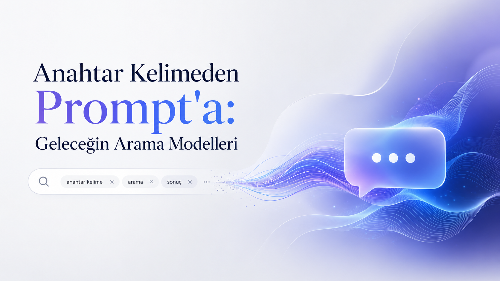 Anahtar Kelimeden Prompt’a Geleceğin Arama Modelleri